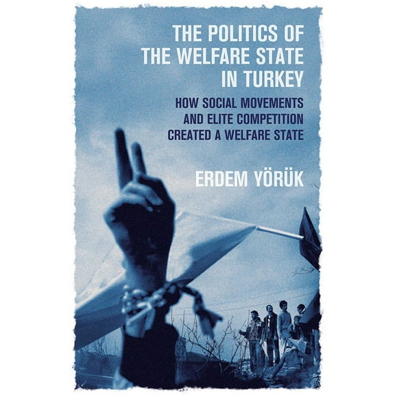 The Politics of the Welfare State in Turkey : How Social Movements and Elite Competition Created a Welfare State (Paperback)
