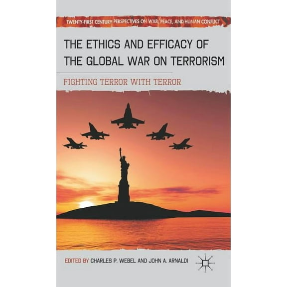 Twenty-First Century Perspectives on War The Ethics and Efficacy of the Global War on Terrorism: Fighting Terror with Terror, (Hardcover)