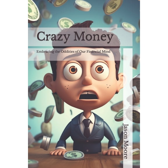 Crazy Money: Embracing the Oddities of Our Financial Mind (Paperback) by Jason Moore