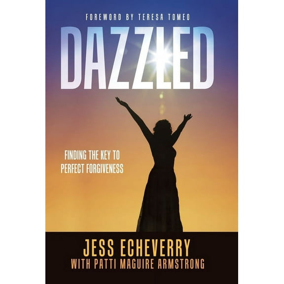 Dazzled: Finding the Key to Perfect Forgiveness (Hardcover) by Jess Echeverry, Patti Maguire Armstrong, Teresa Tomeo