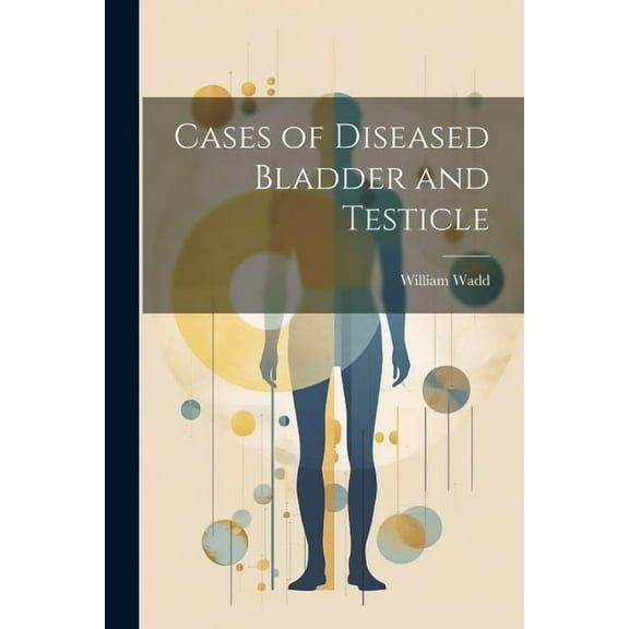 Cases of Diseased Bladder and Testicle (Paperback)
