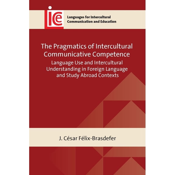 Languages for Intercultural Communicatio The Pragmatics of Intercultural Communicative Competence: Language Use and Intercultural Understanding in Foreign Langua, Book 43, (Paperback)
