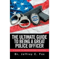 Ultimate Guide to Being a Great Police Officer : A Guide to Professional Policing