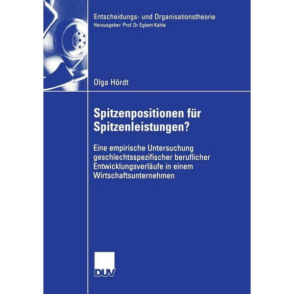 Entscheidungs- Und Organisationstheorie Spitzenpositionen FÃ¼r Spitzenleistungen?: Eine Empirische Untersuchung Geschlechtsspezifischer Beruflicher Entwicklungsv, (Paperback)
