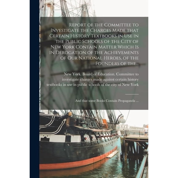 Report of the Committee to Investigate the Charges Made That Certain History Textbooks in Use in the Public Schools of the City of New York Contain Matter Which is in Derogation of the Achievements of Our National Heroes, of the Founders of The... (Paperback)