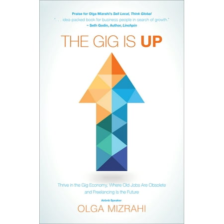 The Gig Is Up : Thrive in the Gig Economy, Where Old Jobs Are Obsolete and Freelancing Is the (Best Vocational Jobs For The Future)