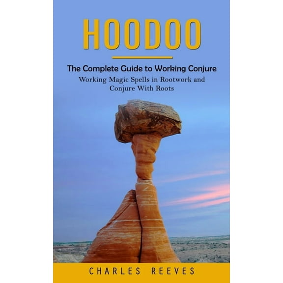 Hoodoo: The Complete Guide to Working Conjure (Working Magic Spells in Rootwork and Conjure With Roots), (Paperback)