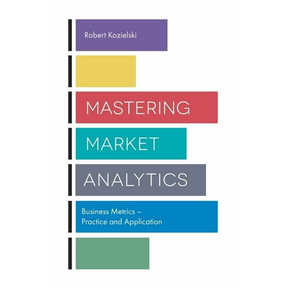 Mastering Market Analytics: Business Metrics - Practice and Application, (Paperback)