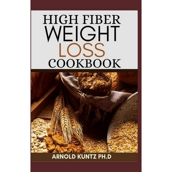 High Fiber Weight Loss Cookbook: A Profound Guide on the High Fiber Diet, Losing Weight and Restoring Your Health. Includes Simple and Best Recipes (Paperback)