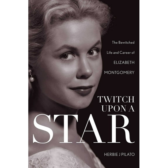 Twitch Upon a Star: The Bewitched Life and Career of Elizabeth Montgomery, (Paperback)