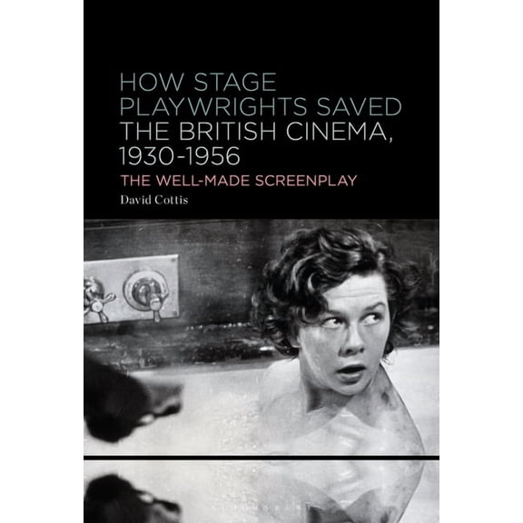 How Stage Playwrights Saved the British Cinema, 1930-1956: The Well-Made Screenplay, (Paperback)