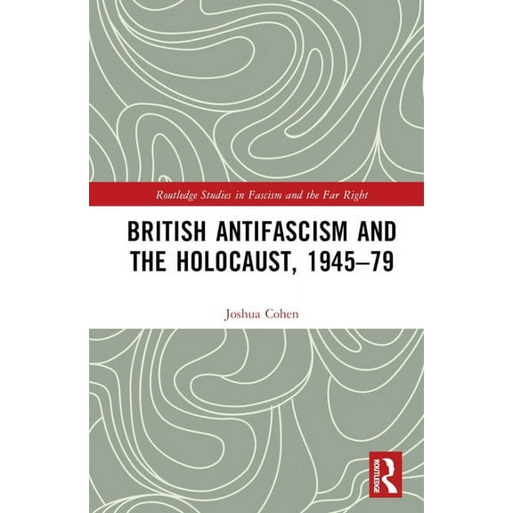 Routledge Studies in Fascism and the Far British Antifascism and the Holocaust, 1945-79, (Hardcover)