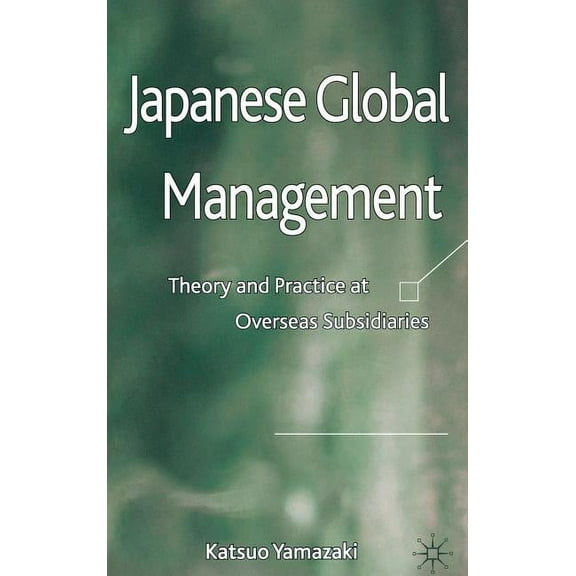 Japanese Global Management: Theory and Practice at Overseas Subsidiaries, (Hardcover)
