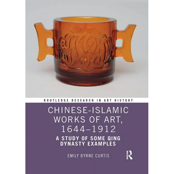 Routledge Research in Art History Chinese-Islamic Works of Art, 1644-1912: A Study of Some Qing Dynasty Examples, (Paperback)