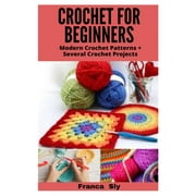 Crochet for Beginners : Modern Crochet Patterns + Several Crochet Projects (Paperback)
