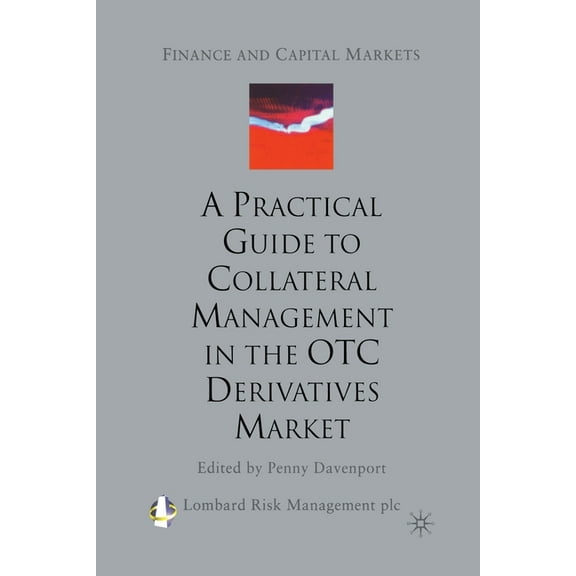 Finance and Capital Markets A Practical Guide to Collateral Management in the OTC Derivatives Market, (Paperback)