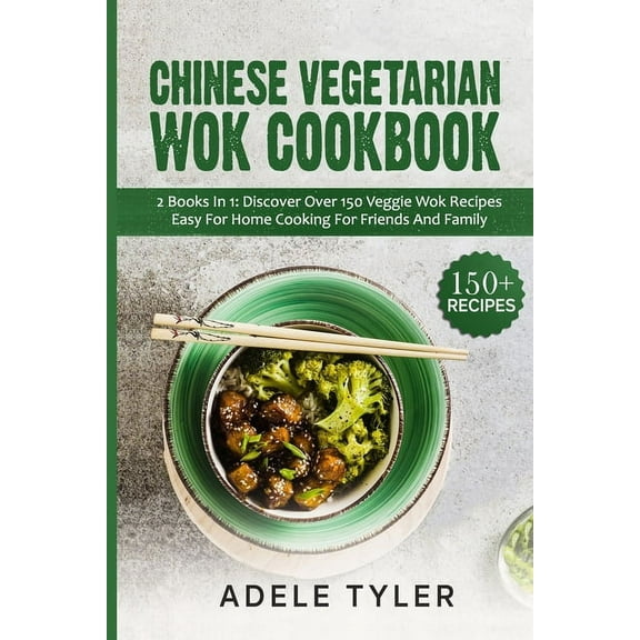 Chinese Vegetarian Wok Cookbook: 2 Books In 1: Discover Over 150 Veggie Recipes Easy For Home Cooking For Friends And Family (Paperback)