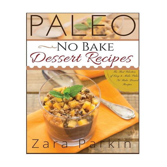 Paleo No Bake Dessert Recipes: The Best Selection of Easy to Make Paleo No Bake Dessert Recipes (Paperback)