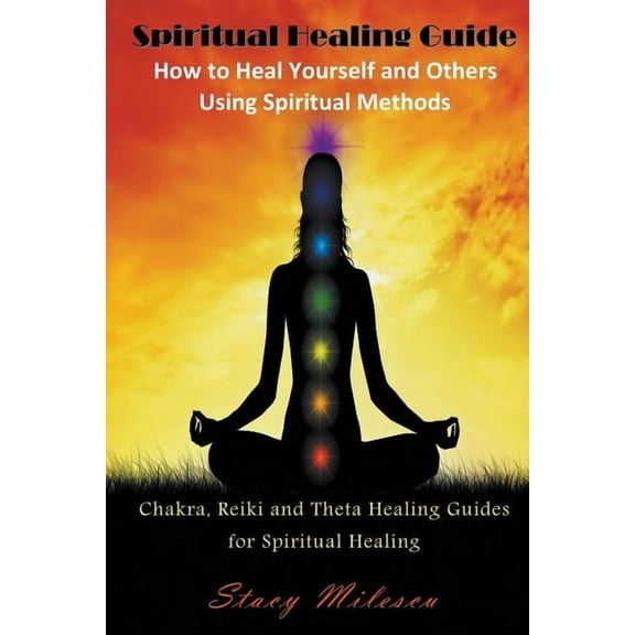 Spiritual Healing Guide: How to Heal Yourself and Others Using Spiritual Methods: Chakra, Reiki and Theta Healing Guides, (Paperback)