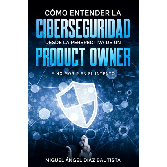 Como entender la ciberseguridad desde la perspectiva de un Product Owner: Y no morir en el intento (Paperback)