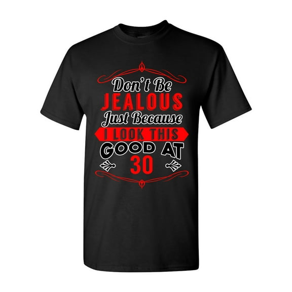 Don't Be Jealous Just Because I Look This Good At 30 Funny DT Adult T-Shirt Tee
