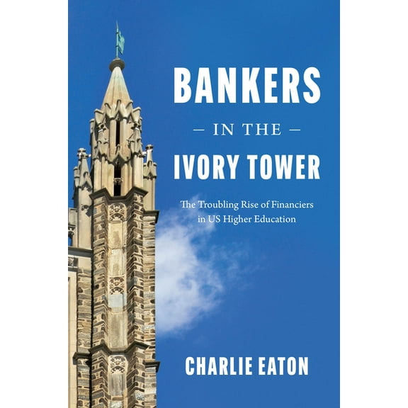 Bankers in the Ivory Tower : The Troubling Rise of Financiers in US Higher Education (Edition 1) (Hardcover)