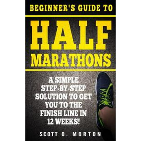 Beginner's Guide to Half Marathons: A Simple Step-By-Step Solution to Get You to the Finish Line in 12 Weeks! -