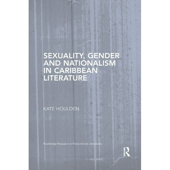 Routledge Research in Postcolonial Liter Sexuality, Gender and Nationalism in Caribbean Literature, (Paperback)