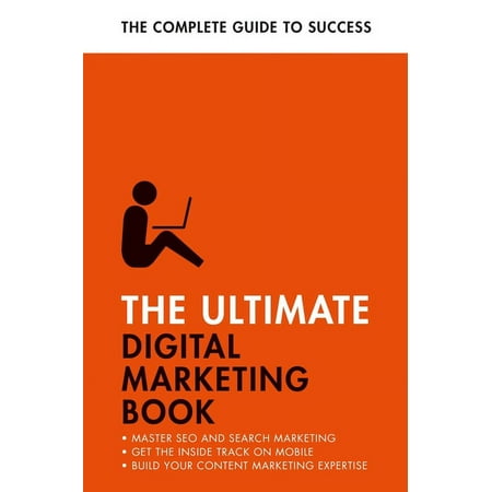 The Ultimate Digital Marketing Book : Succeed at SEO and Search, Master Mobile Marketing, Get to Grips with Content Marketing (Paperback)