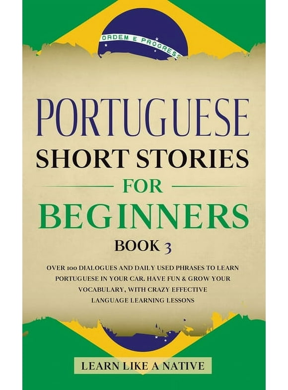 Brazilian Portuguese for Adults: Portuguese Short Stories for Beginners Book 3: Over 100 Dialogues & Daily Used Phrases to Learn Portuguese in Your Car. Have Fun & Grow Your Vocabulary, with Crazy Eff