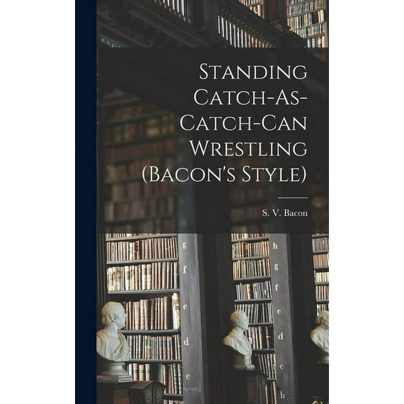 Standing Catch-As-Catch-Can Wrestling (Bacon's Style), (Hardcover)