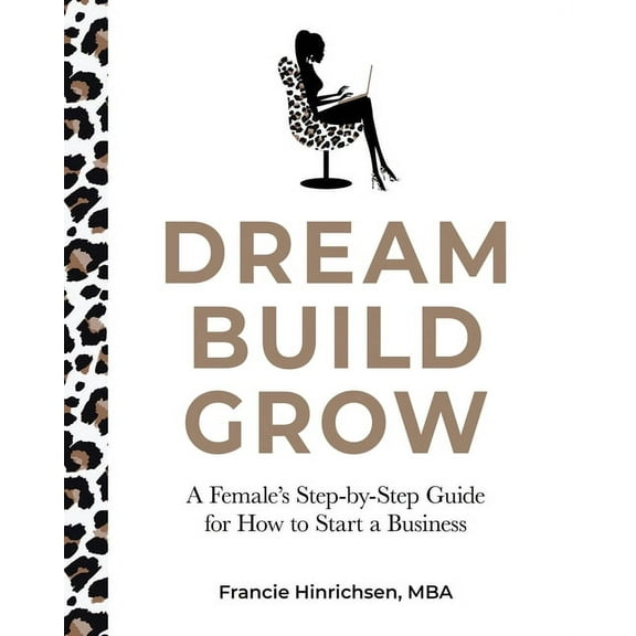 Dream, Build, Grow: A Female's Step-by-Step Guide for How to Start a Business, (Paperback)