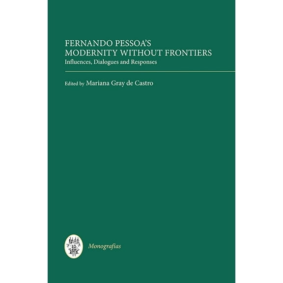 MonografÃ­as a Fernando Pessoa's Modernity Without Frontiers: Influences, Dialogues, Responses, Book 320, (Hardcover)