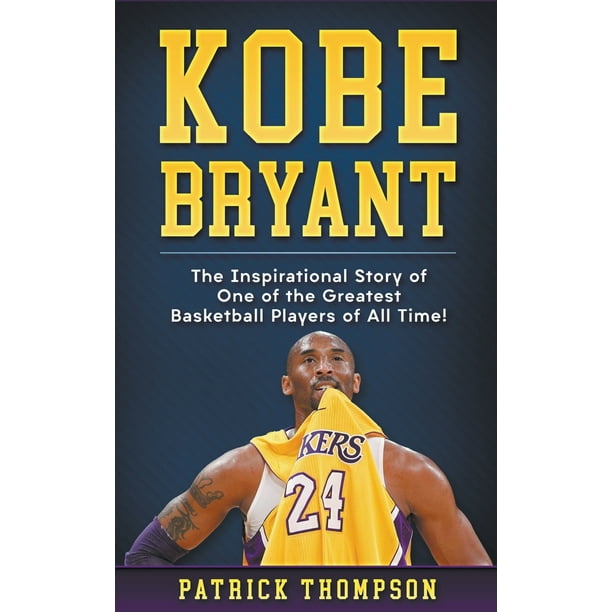 Kobe Bryant The Inspirational Story of One of the Greatest Basketball