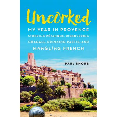 Uncorked : My Year in Provence Studying Pétanque, Discovering Chagall, Drinking Pastis, and Mangling