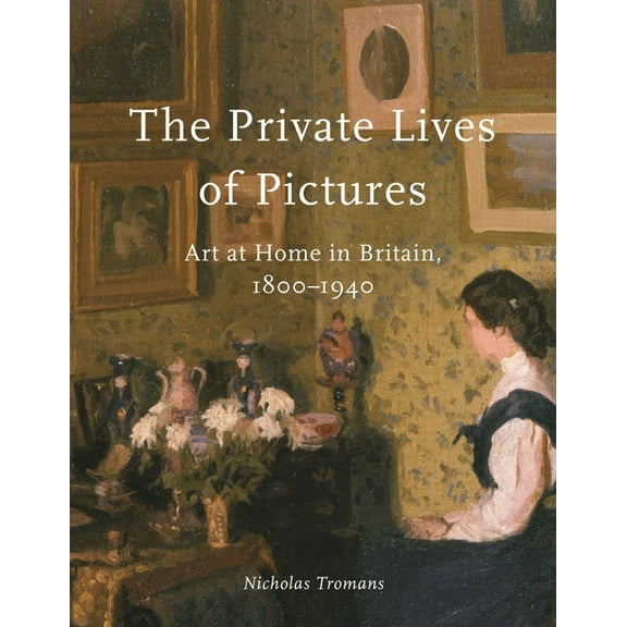 The Private Lives of Pictures: Art at Home in Britain, 1800-1940, (Hardcover)