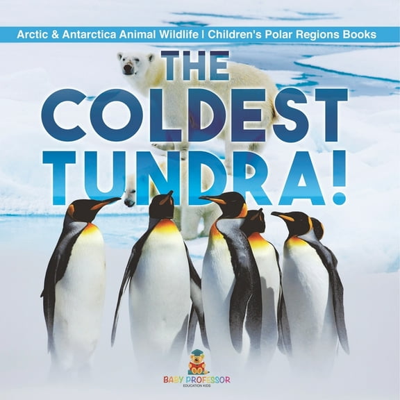 The Coldest Tundra! Arctic & Antarctica Animal Wildlife Children's Polar Regions Books, (Paperback)