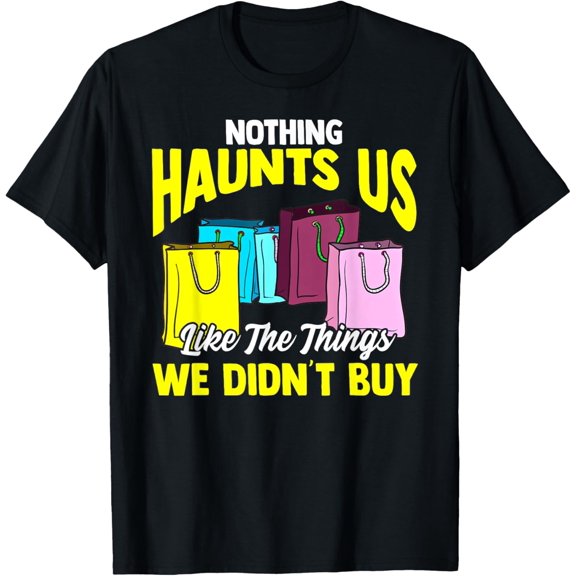 Exquisite and comfortable-Nothing Haunts Us Like Things We Didnt Buy Funny Shopaholic T-Shirt