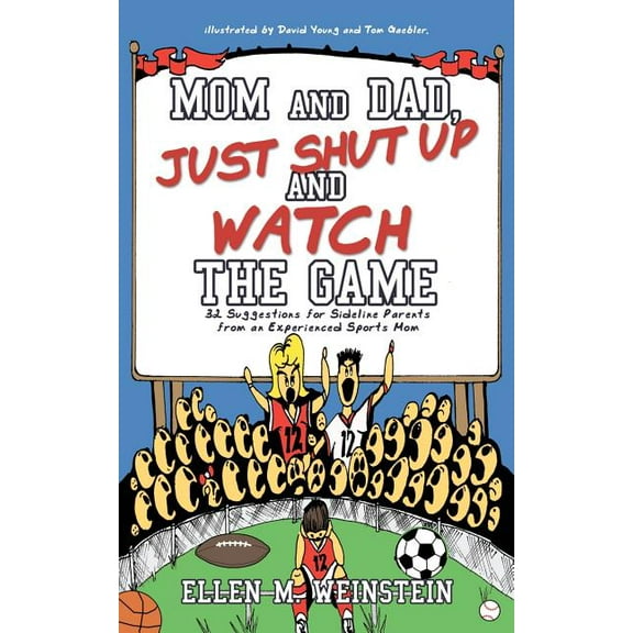 Mom and Dad, Just Shut Up and Watch the Game : 32 Suggestions for Sideline Parents from an Experienced Sports Mom