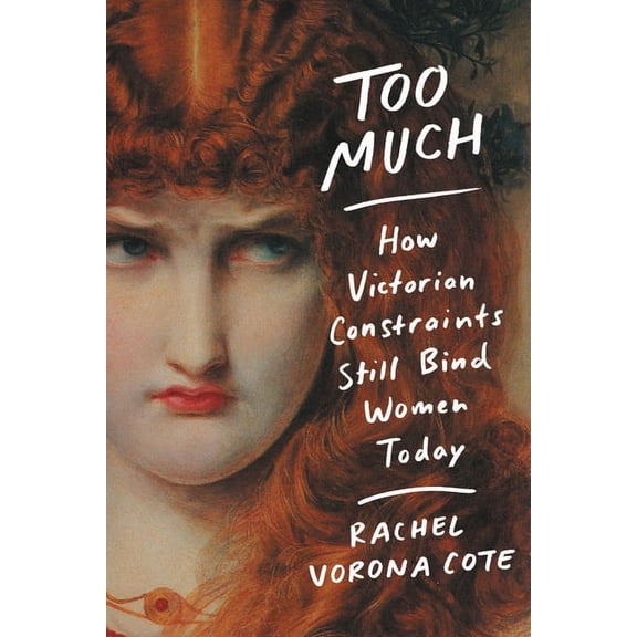 Too Much: How Victorian Constraints Still Bind Women Today, (Paperback)