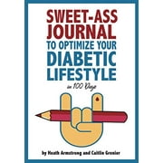 Sweet-Ass Journal to Optimize Your Diabetic Lifestyle in 100 Days: Guide & Journal: A Simple Daily Practice to Optimize Your Diabetic Lifestyle Forever - Type 1, Type 2, LADA, MODY, and Prediabetes (P