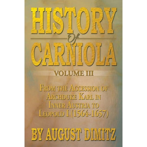 History of Carniola Volume III: From Ancient Times to the Year 1813 with Special Consideration of Cultural Development (Paperback)