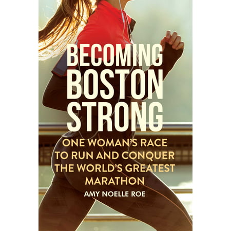 Becoming Boston Strong : One Woman's Race to Run and Conquer the World's Greatest (Best Boston Marathon Qualifying Races)