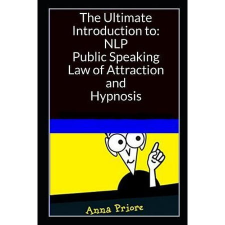 The Ultimate Introduction to Neuro-linguistic Programming (NLP), Public Speaking, Law of Attraction, and Hypnosis: The Best Methods, Tricks, and Steps