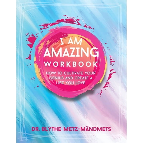 I Am Amazing Workbook, How to Cultivate Your Genius and Create a Life You Love: How To Cultivate Your Genius and Create , (Paperback)