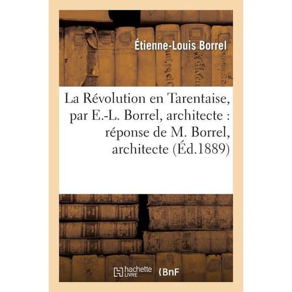 Histoire: La Révolution En Tarentaise, Par E.-L. Borrel, Architecte: Réponse de M. Borrel, Architecte (Paperback)