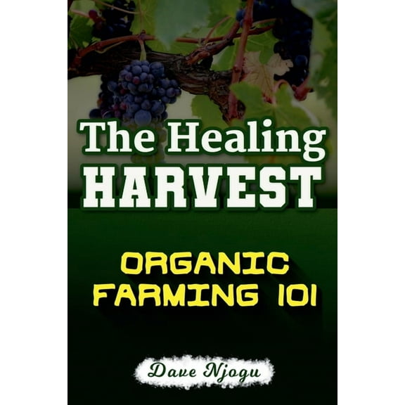 The Healing Harvest: Organic Farming 101, (Paperback)