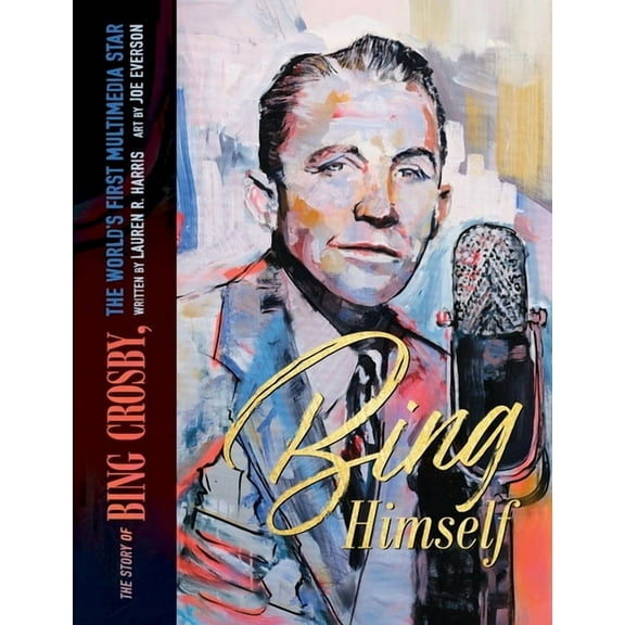 Bing Himself: The Story of Bing Crosby, the World's First Multimedia Star, (Hardcover)