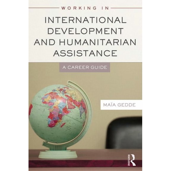 Working in International Development and Humanitarian Assistance: A Career Guide, (Paperback)