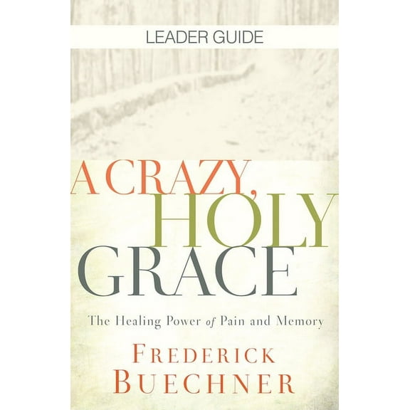 A Crazy, Holy Grace Leader Guide: The Healing Power of Pain and Memory, (Paperback)